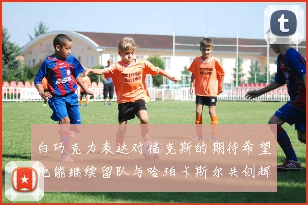 白巧克力表达对福克斯的期待希望他能继续留队与哈珀卡斯尔共创辉煌
