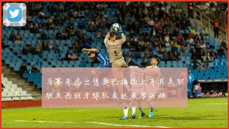 马赛考虑出售奥巴梅扬土耳其美职联及西班牙球队表达浓厚兴趣